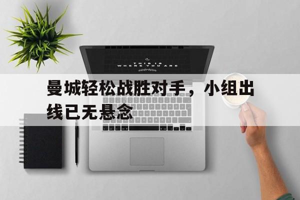 包含曼城轻松战胜对手,小组出线已无悬念的词条