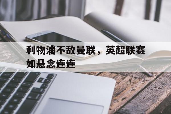 包含利物浦不敌曼联，英超联赛如悬念连连的词条
