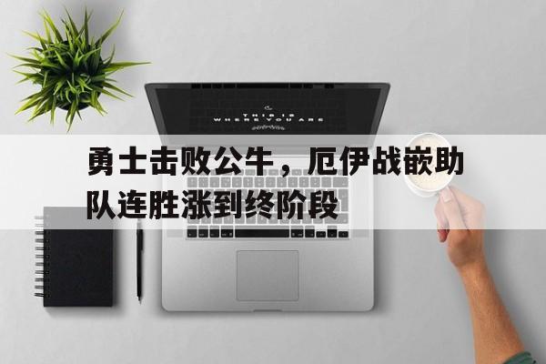 勇士击败公牛,厄伊战嵌助队连胜涨到终阶段的简单介绍