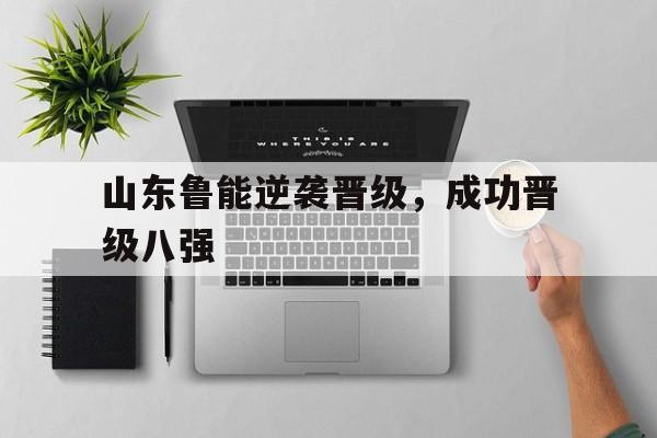山东鲁能逆袭晋级，成功晋级八强