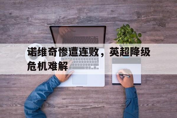 诺维奇惨遭连败，英超降级危机难解