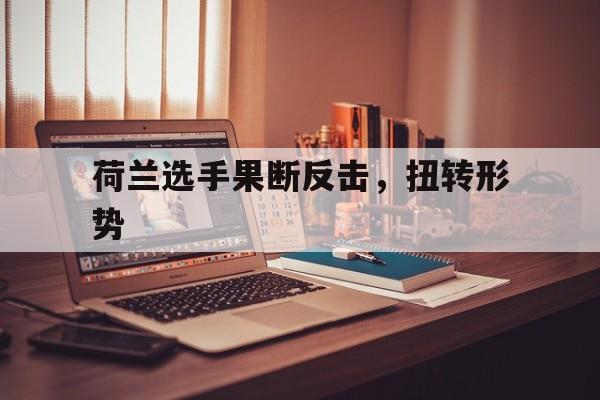 荷兰选手果断反击，扭转形势