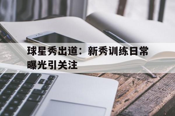 包含球星秀出道：新秀训练日常曝光引关注的词条