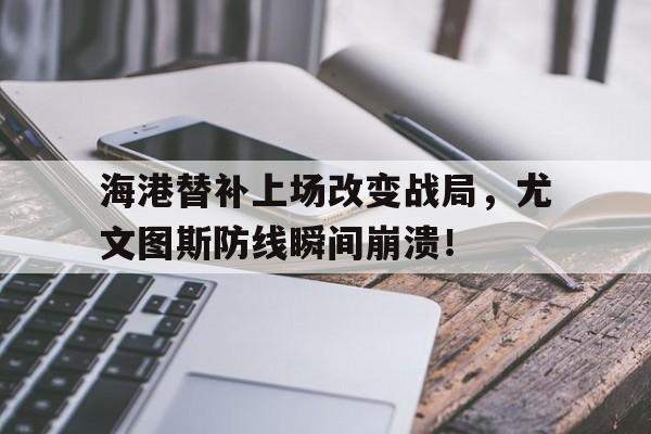 海港替补上场改变战局，尤文图斯防线瞬间崩溃！尤文图斯同城死敌