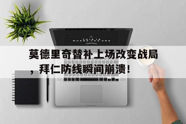 莫德里奇替补上场改变战局，拜仁防线瞬间崩溃！